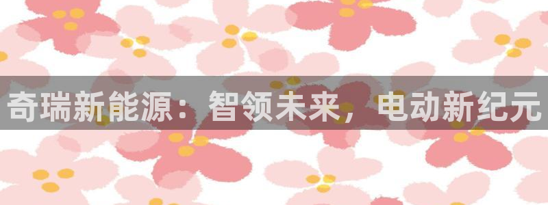 门徒娱乐招商掌7O777：奇瑞新能源：智