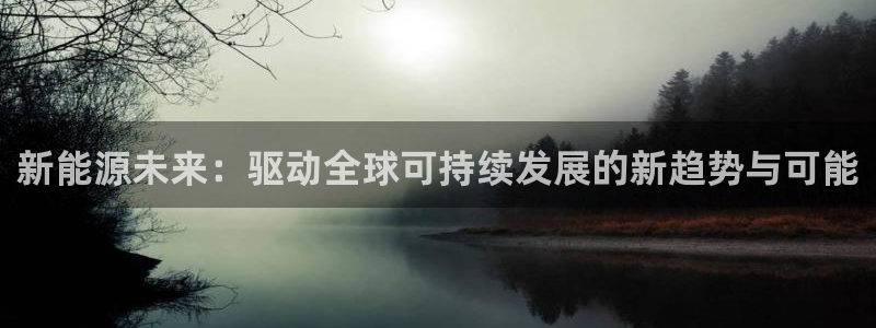 门徒娱乐下7O667：新能源未来：驱动全